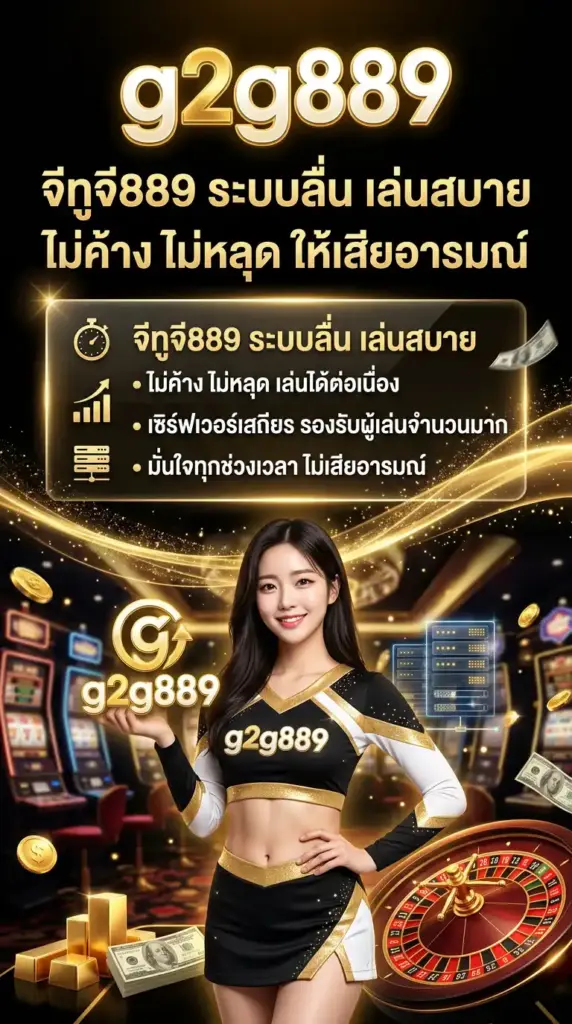 จีทูจี889 ระบบลื่น เล่นสบาย ไม่ค้าง ไม่หลุด ให้เสียอารมณ์